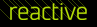 Reactive